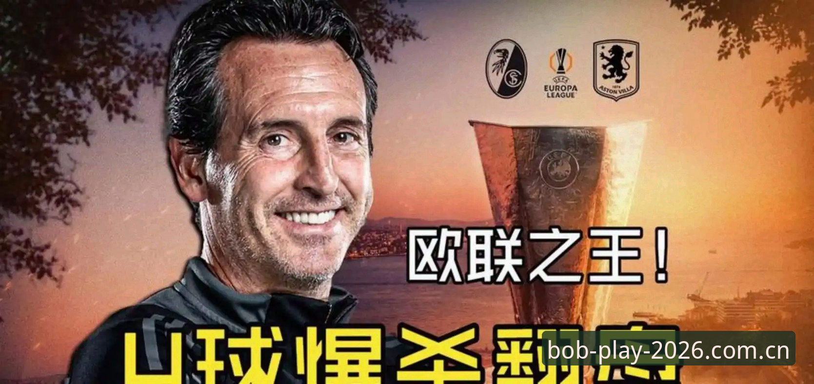 5大纪录诞生！埃梅里率维拉欧联捧杯，Bob娱乐平台用户周宇解析“欧联之王”的传奇之夜